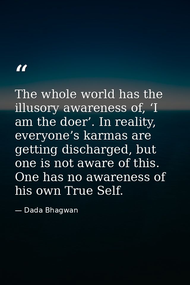 The whole world has the illusory awareness of, ‘I am the doer’. In reality, everyone’s karmas are getting discharged, bu — Dada Bhagwan