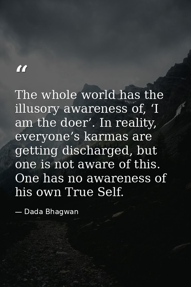 The whole world has the illusory awareness of, ‘I am the doer’. In reality, everyone’s karmas are getting discharged, bu — Dada Bhagwan