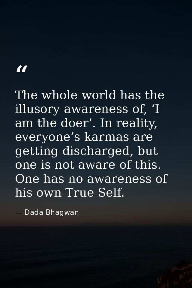 The whole world has the illusory awareness of, ‘I am the doer’. In reality, everyone’s karmas are getting discharged, bu — Dada Bhagwan