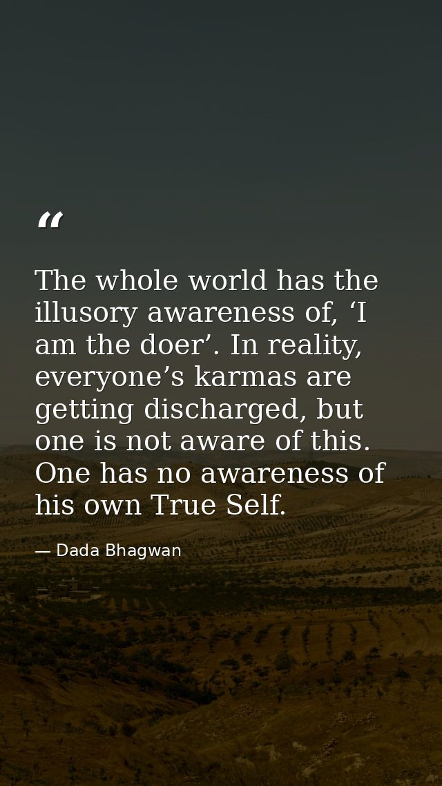 The whole world has the illusory awareness of, ‘I am the doer’. In reality, everyone’s karmas are getting discharged, bu — Dada Bhagwan