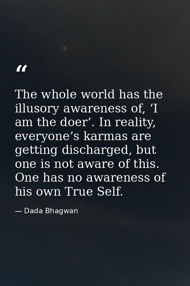 The whole world has the illusory awareness of, ‘I am the doer’. In reality, everyone’s karmas are getting discharged, bu — Dada Bhagwan