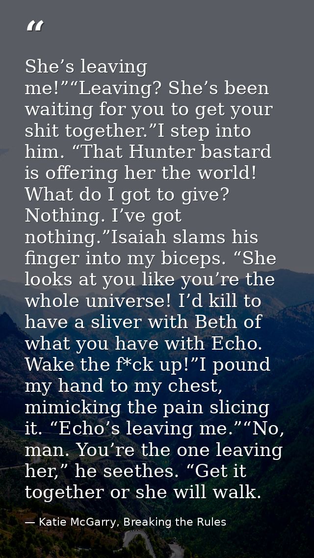 She’s leaving me!”“Leaving? She’s been waiting for you to get your shit together.”I step into him. “That Hunter bastard  — Katie McGarry, Breaking the Rules