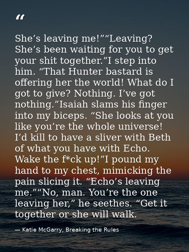 She’s leaving me!”“Leaving? She’s been waiting for you to get your shit together.”I step into him. “That Hunter bastard  — Katie McGarry, Breaking the Rules