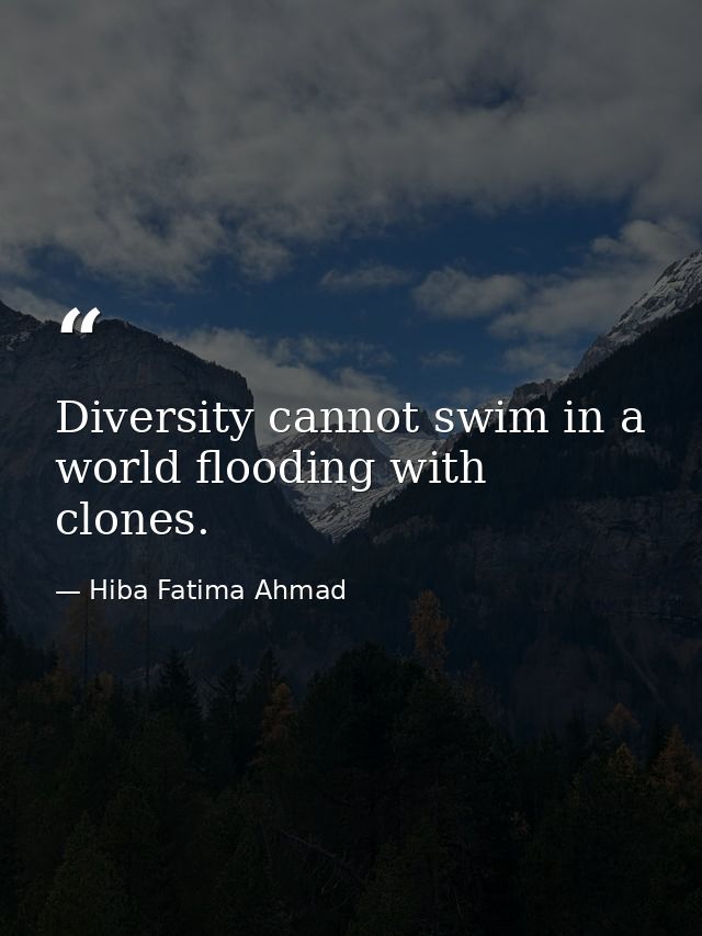 Diversity cannot swim in a world flooding with clones. — Hiba Fatima Ahmad
