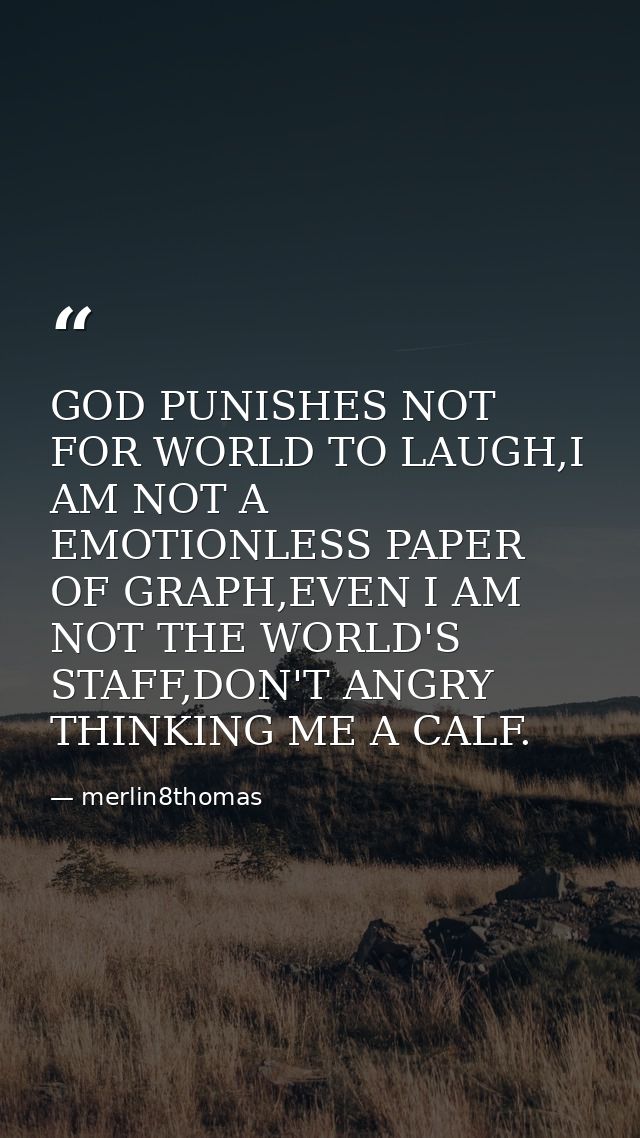 GOD PUNISHES NOT FOR WORLD TO LAUGH,I AM NOT A EMOTIONLESS PAPER OF GRAPH,EVEN I AM NOT THE WORLD'S STAFF,DON'T ANGRY TH — merlin8thomas