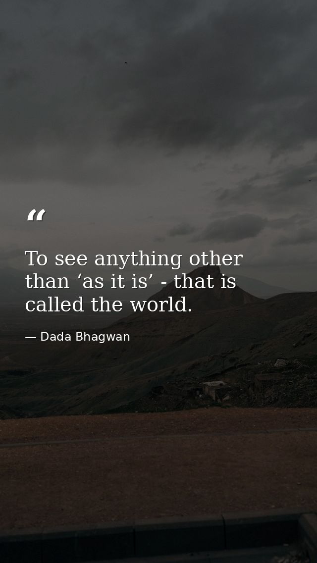 To see anything other than ‘as it is’ - that is called the world. — Dada Bhagwan