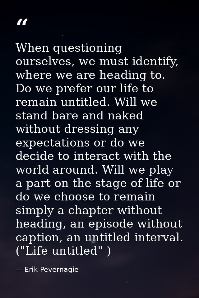 When questioning ourselves, we must identify, where we are heading to. Do we prefer our life to remain untitled. Will we — Erik Pevernagie