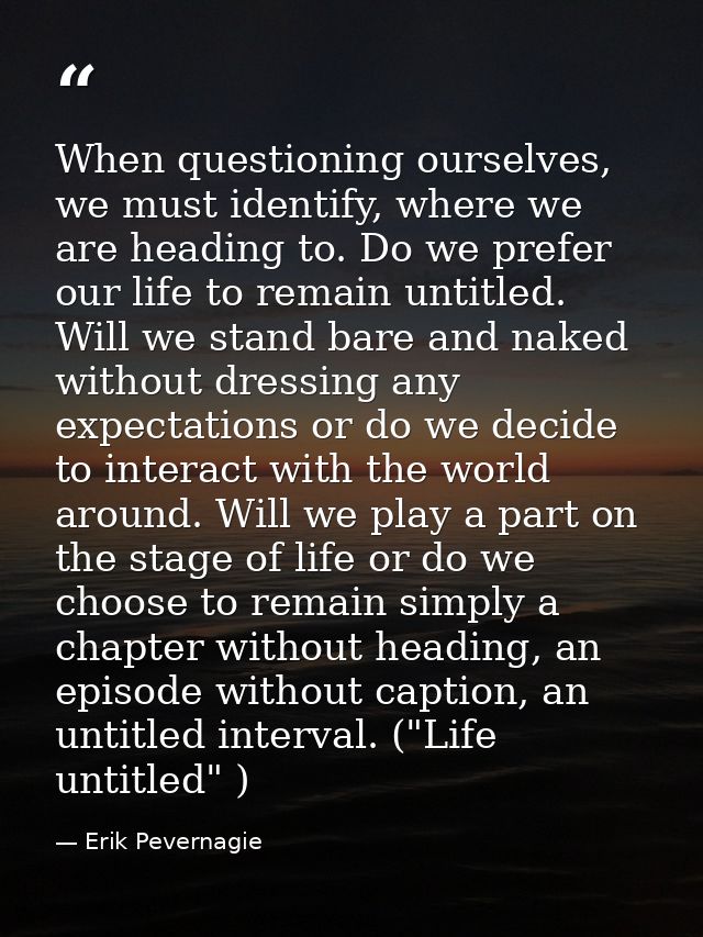 When questioning ourselves, we must identify, where we are heading to. Do we prefer our life to remain untitled. Will we — Erik Pevernagie