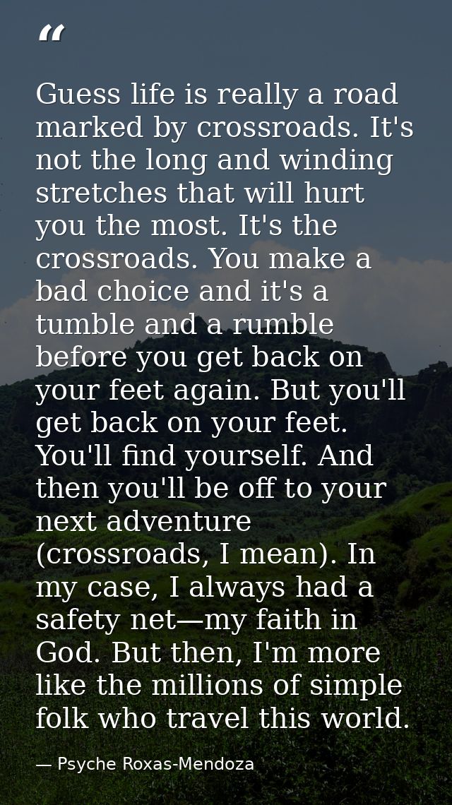 Guess life is really a road marked by crossroads. It's not the long and winding stretches that will hurt you the most. I — Psyche Roxas-Mendoza