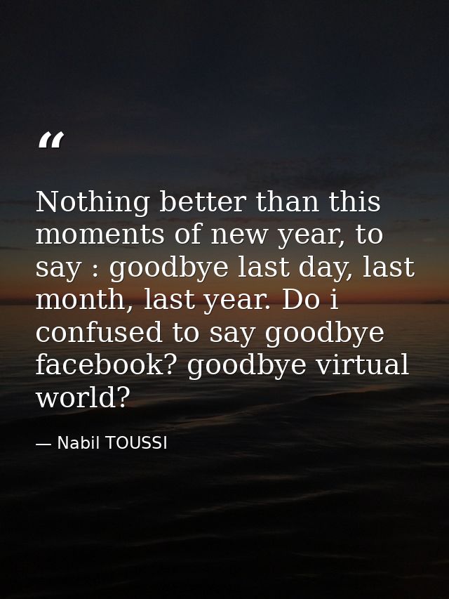 Nothing better than this moments of new year, to say : goodbye last day, last month, last year. Do i confused to say goo — Nabil TOUSSI