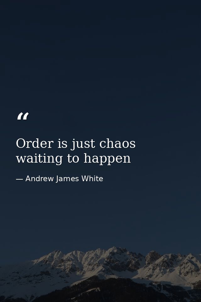 Order is just chaos waiting to happen — Andrew James White