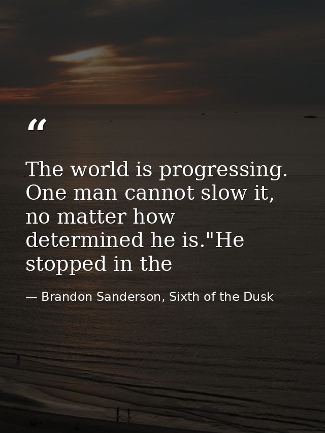 The world is progressing. One man cannot slow it, no matter how determined he is."He stopped in the — Brandon Sanderson, Sixth of the Dusk