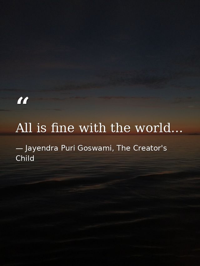 All is fine with the world... — Jayendra Puri Goswami, The Creator's Child