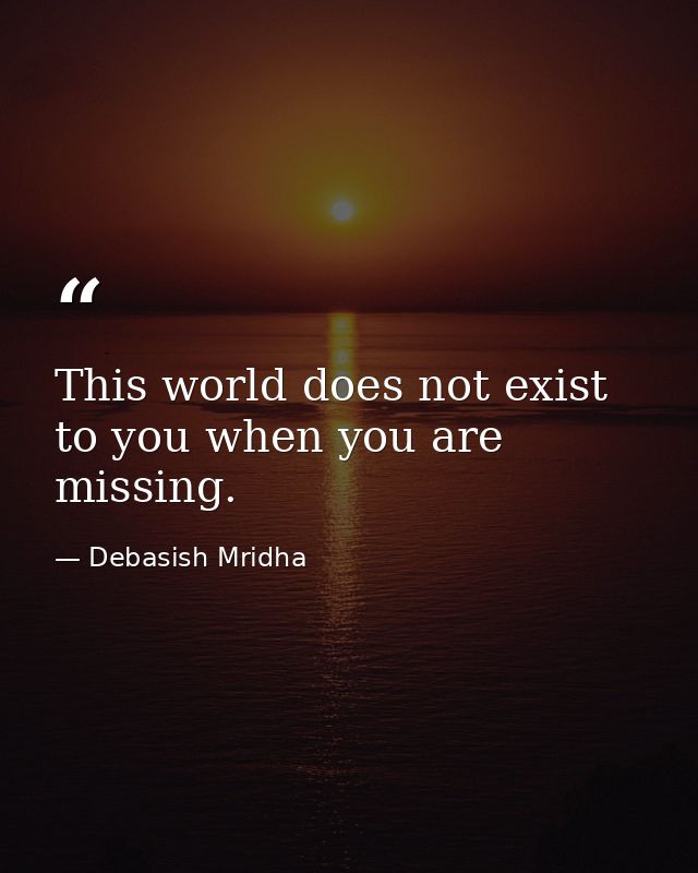 This world does not exist to you when you are missing. — Debasish Mridha