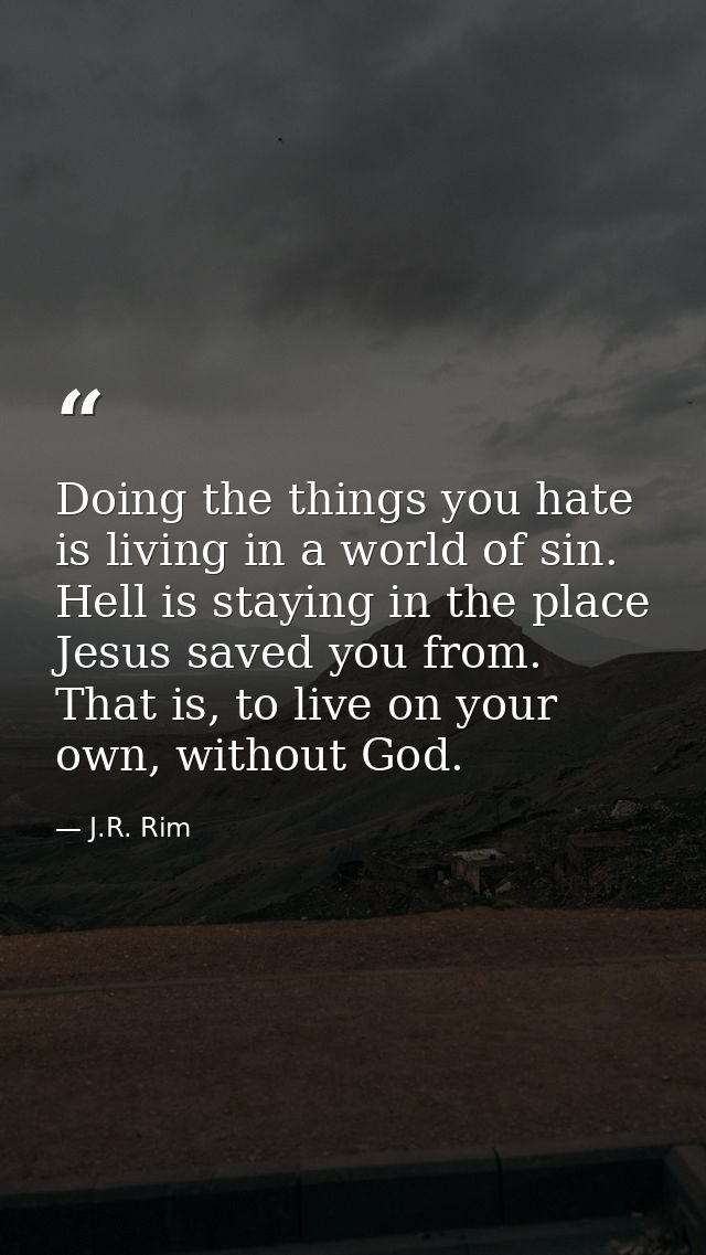 Doing the things you hate is living in a world of sin. Hell is staying in the place Jesus saved you from. That is, to li — J.R. Rim