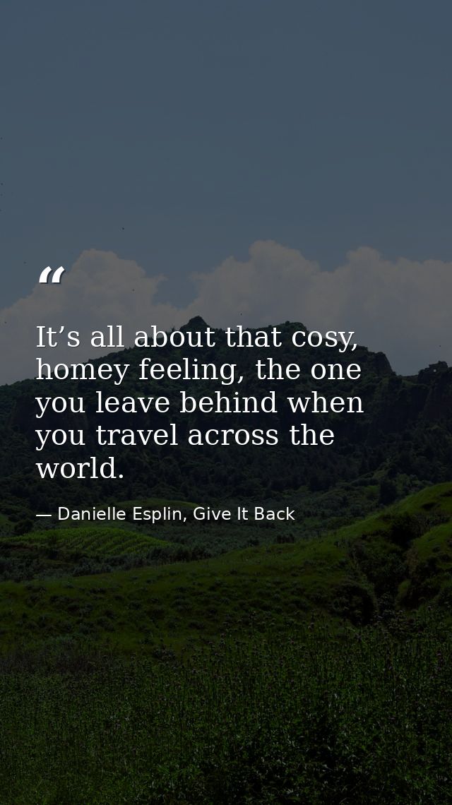 It’s all about that cosy, homey feeling, the one you leave behind when you travel across the world. — Danielle Esplin, Give It Back