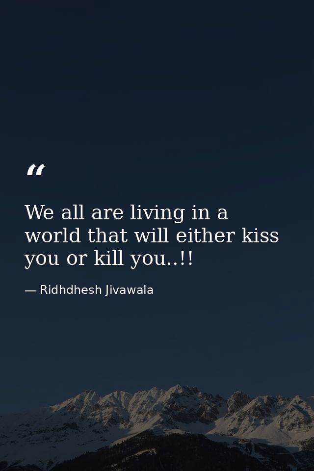 We all are living in a world that will either kiss you or kill you..!! — Ridhdhesh Jivawala