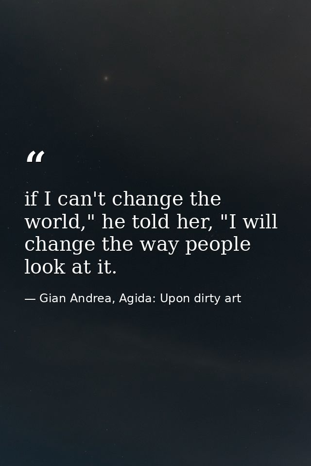 if I can't change the world," he told her, "I will change the way people look at it. — Gian Andrea, Agida: Upon dirty art
