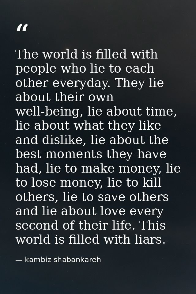 The world is filled with people who lie to each other everyday. They lie about their own well-being, lie about time, lie — kambiz shabankareh