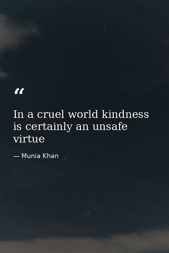 In a cruel world kindness is certainly an unsafe virtue — Munia Khan