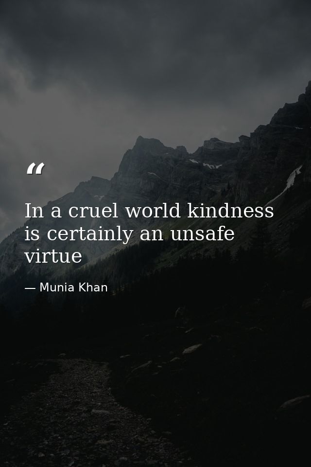 In a cruel world kindness is certainly an unsafe virtue — Munia Khan