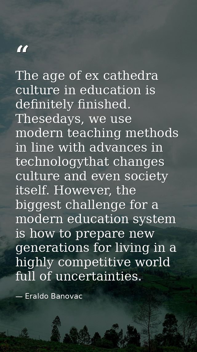 The age of ex cathedra culture in education is definitely finished. Thesedays, we use modern teaching methods in line wi — Eraldo Banovac