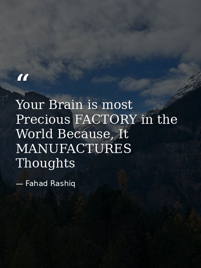 Your Brain is most Precious FACTORY in the World Because, It MANUFACTURES Thoughts — Fahad Rashiq