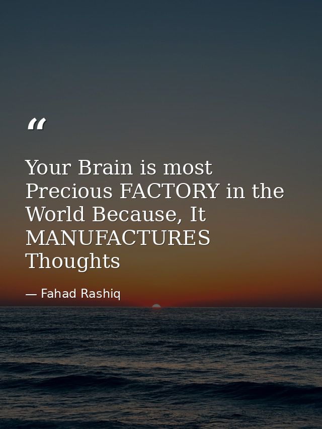 Your Brain is most Precious FACTORY in the World Because, It MANUFACTURES Thoughts — Fahad Rashiq