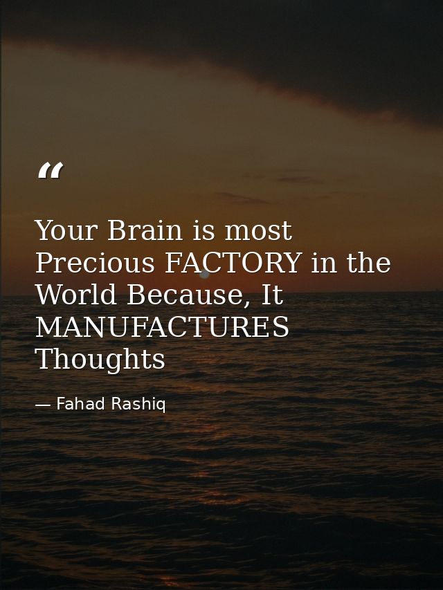 Your Brain is most Precious FACTORY in the World Because, It MANUFACTURES Thoughts — Fahad Rashiq