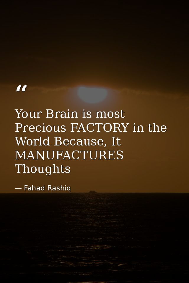 Your Brain is most Precious FACTORY in the World Because, It MANUFACTURES Thoughts — Fahad Rashiq