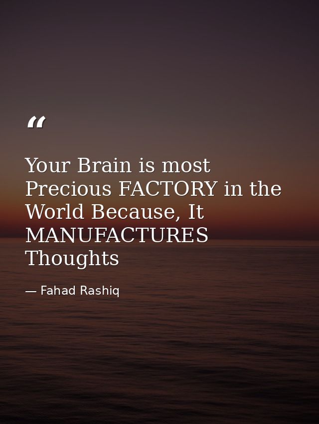 Your Brain is most Precious FACTORY in the World Because, It MANUFACTURES Thoughts — Fahad Rashiq