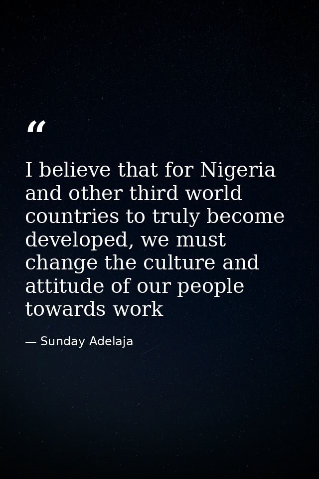 I believe that for Nigeria and other third world countries to truly become developed, we must change the culture and att — Sunday Adelaja