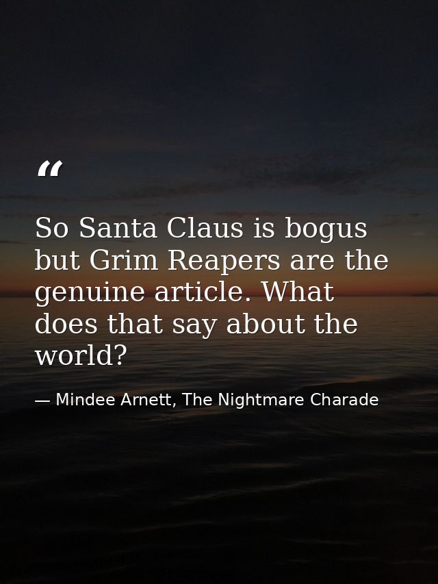 So Santa Claus is bogus but Grim Reapers are the genuine article. What does that say about the world? — Mindee Arnett, The Nightmare Charade