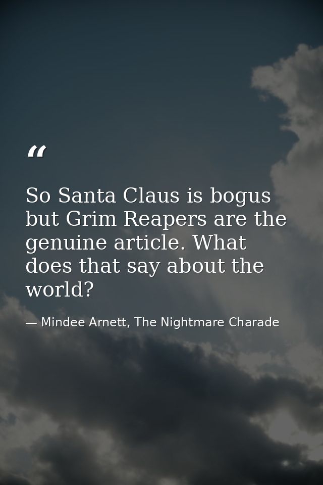 So Santa Claus is bogus but Grim Reapers are the genuine article. What does that say about the world? — Mindee Arnett, The Nightmare Charade