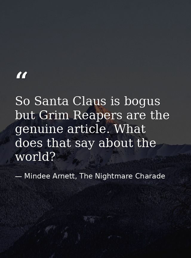 So Santa Claus is bogus but Grim Reapers are the genuine article. What does that say about the world? — Mindee Arnett, The Nightmare Charade
