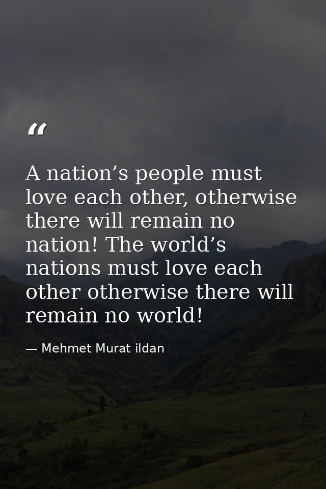 A nation’s people must love each other, otherwise there will remain no nation! The world’s nations must love each other  — Mehmet Murat ildan