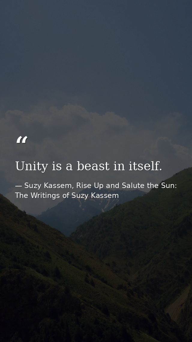 Unity is a beast in itself. — Suzy Kassem, Rise Up and Salute the Sun: The Writings of Suzy Kassem