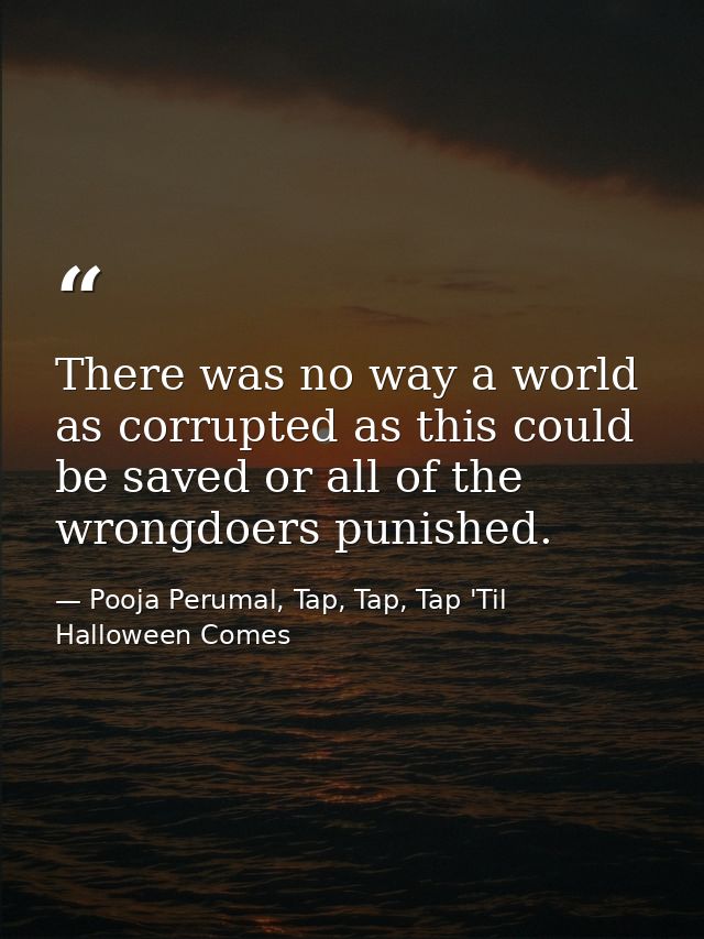 There was no way a world as corrupted as this could be saved or all of the wrongdoers punished. — Pooja Perumal, Tap, Tap, Tap 'Til Halloween Comes