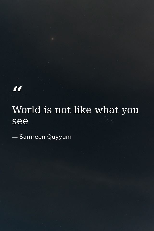 World is not like what you see — Samreen Quyyum