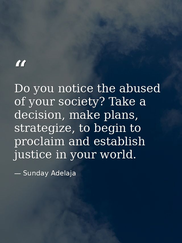 Do you notice the abused of your society? Take a decision, make plans, strategize, to begin to proclaim and establish ju — Sunday Adelaja