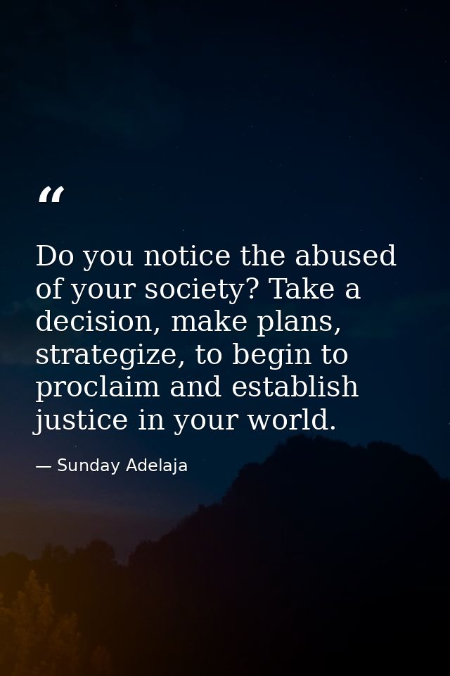 Do you notice the abused of your society? Take a decision, make plans, strategize, to begin to proclaim and establish ju — Sunday Adelaja