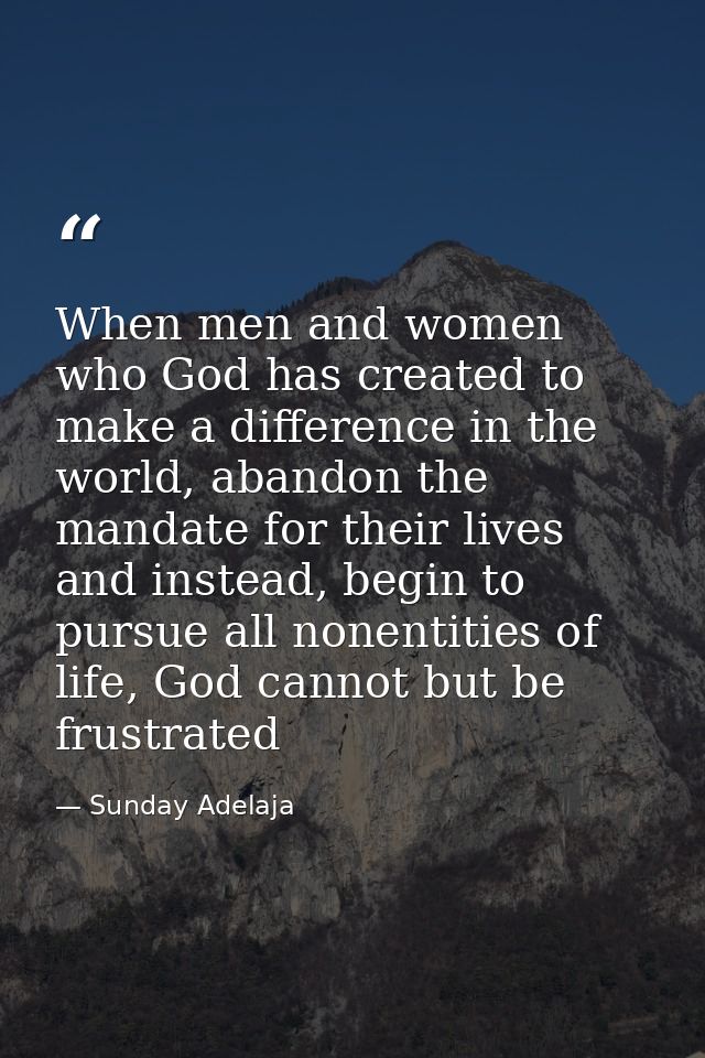 When men and women who God has created to make a difference in the world, abandon the mandate for their lives and instea — Sunday Adelaja