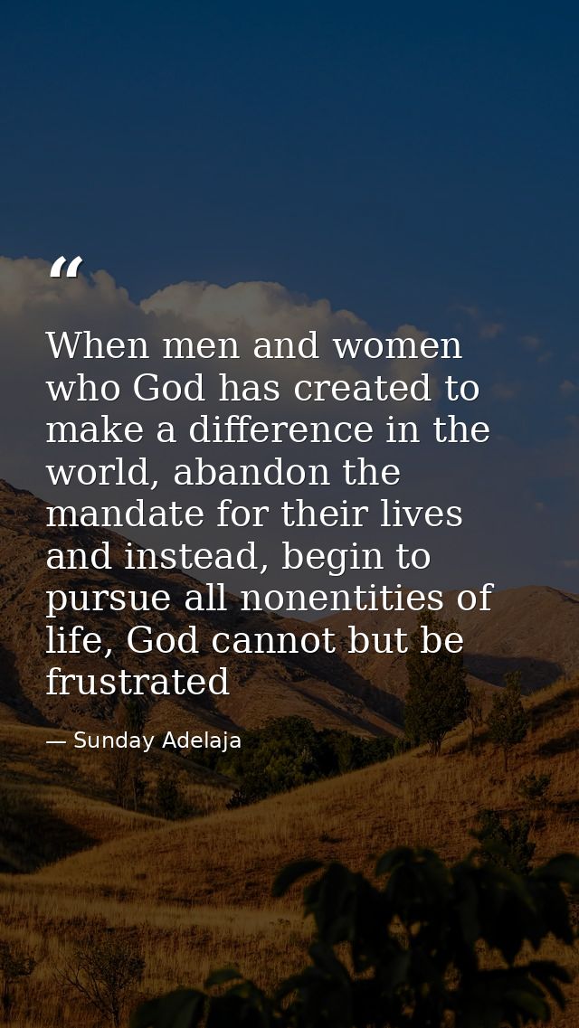 When men and women who God has created to make a difference in the world, abandon the mandate for their lives and instea — Sunday Adelaja