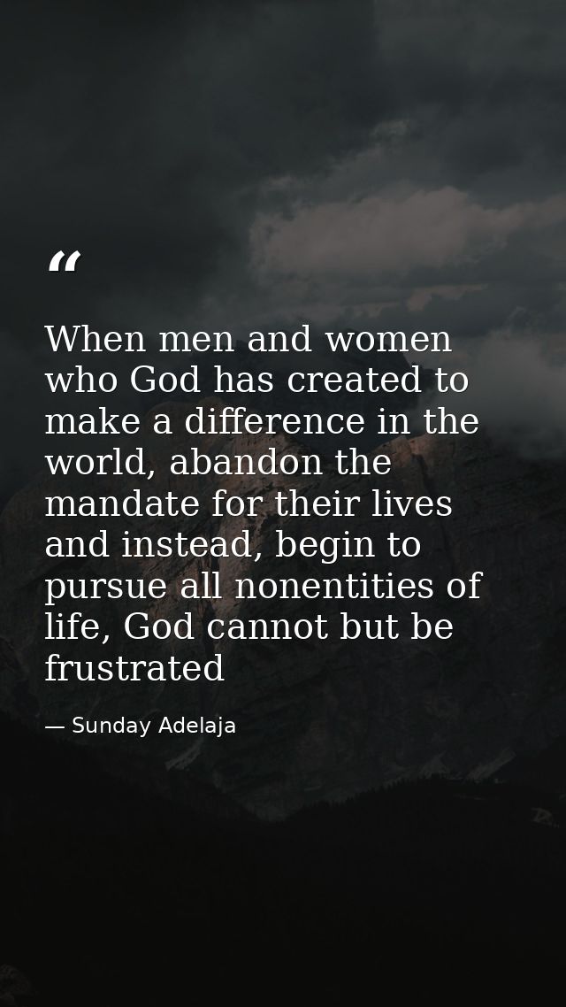 When men and women who God has created to make a difference in the world, abandon the mandate for their lives and instea — Sunday Adelaja