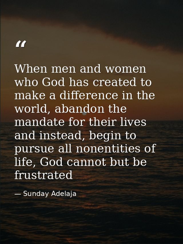 When men and women who God has created to make a difference in the world, abandon the mandate for their lives and instea — Sunday Adelaja