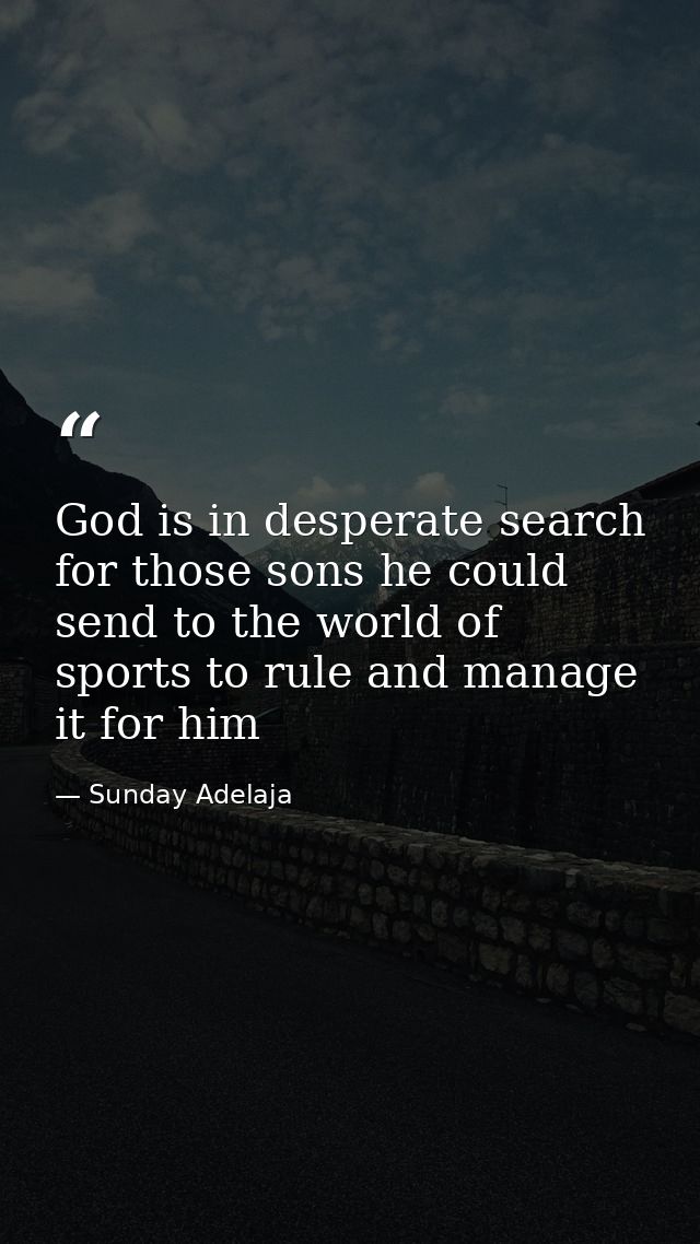 God is in desperate search for those sons he could send to the world of sports to rule and manage it for him — Sunday Adelaja