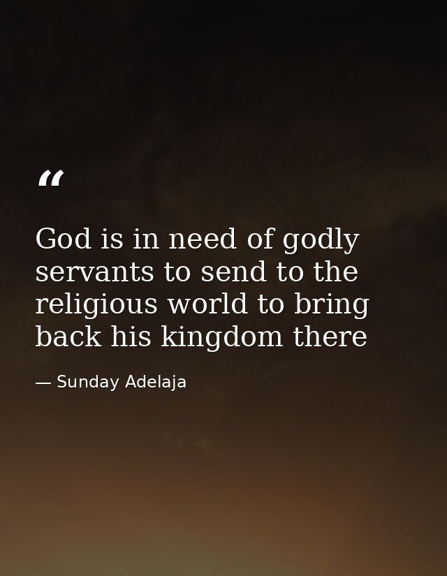 God is in need of godly servants to send to the religious world to bring back his kingdom there — Sunday Adelaja