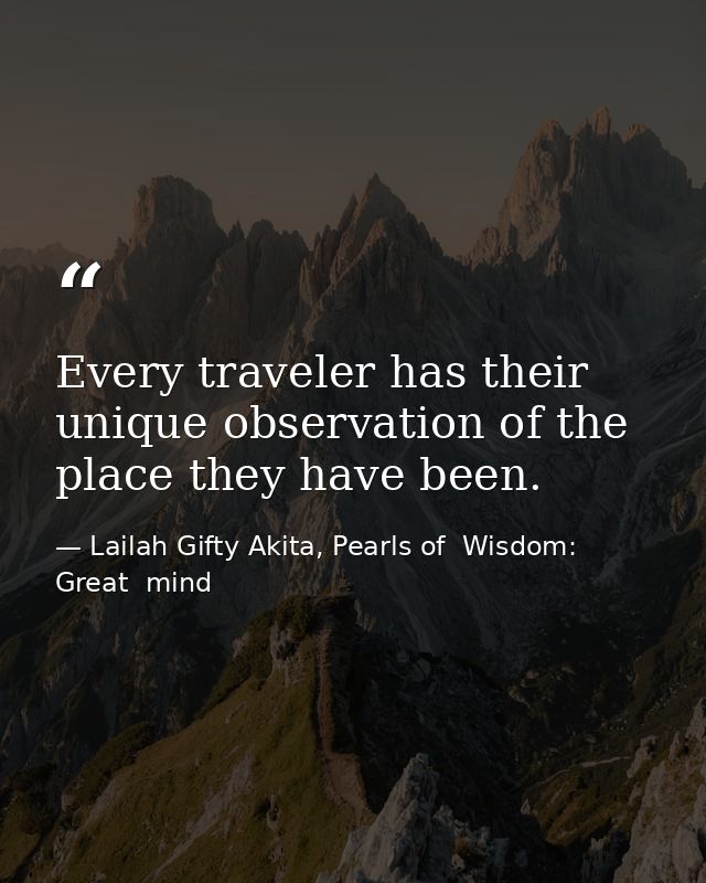 Every traveler has their unique observation of the place they have been. — Lailah Gifty Akita, Pearls of  Wisdom: Great  mind