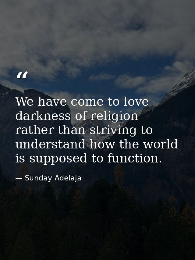 We have come to love darkness of religion rather than striving to understand how the world is supposed to function. — Sunday Adelaja