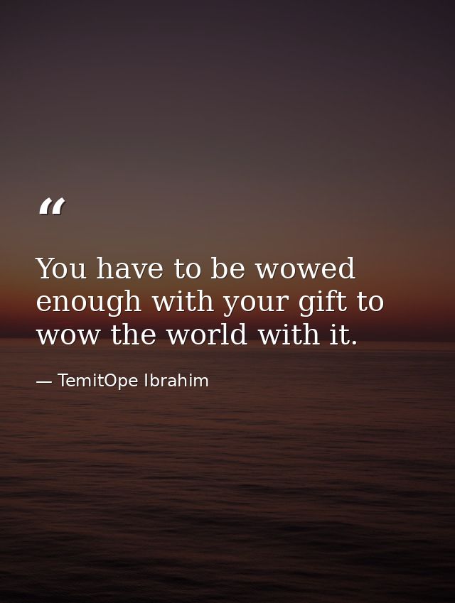 You have to be wowed enough with your gift to wow the world with it. — TemitOpe Ibrahim